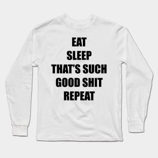 Eat. Sleep. That's Such Good Shit! Repeat. (black) Long Sleeve T-Shirt